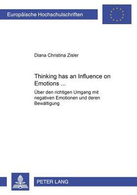 Thinking has an Influence on Emotions...: Ueber den richtigen Umgang mit negativen Emotionen und deren Bewaeltigung