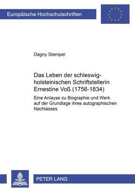 Das Leben der schleswig-holsteinischen Schriftstellerin Ernestine Voß (1756-1834): Eine Analyse zu Biographie und Werk auf der Grundlage ihres autographischen Nachlasses