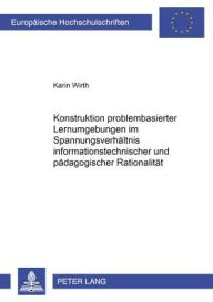 Title: Konstruktion problembasierter Lernumgebungen im Spannungsverhaeltnis informationstechnischer und paedagogischer Rationalitaet, Author: Karin Wirth