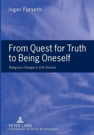 Title: From Quest for Truth to Being Oneself: Religious Change in Life Stories / Edition 1, Author: Inger Furseth