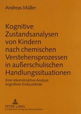 Kognitive Zustandsanalysen von Kindern nach chemischen Verstehensprozessen in außerschulischen Handlungssituationen: Eine rekonstruktive Analyse kognitiver Endzustaende