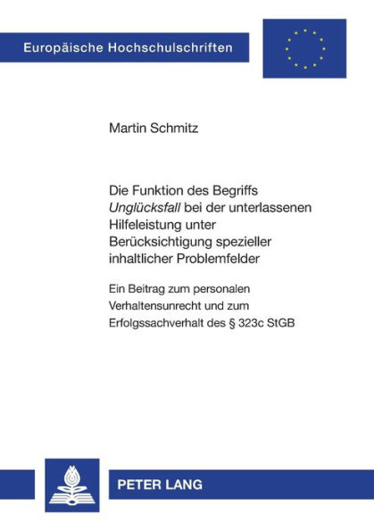 Die Funktion des Begriffs «Ungluecksfall» bei der unterlassenen Hilfeleistung unter Beruecksichtigung spezieller inhaltlicher Problemfelder: Ein Beitrag zum personalen Verhaltensunrecht und zum Erfolgssachverhalt des § 323c StGB