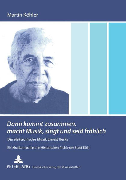«Dann kommt zusammen, macht Musik, singt und seid froehlich»: Die elektronische Musik Ernest Berks- Ein Musikernachlass im Historischen Archiv der Stadt Koeln
