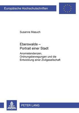 Eberswalde - Portrait einer Stadt: Anomietendenzen, Ordnungsbewegungen und die Entwicklung einer Zivilgesellschaft