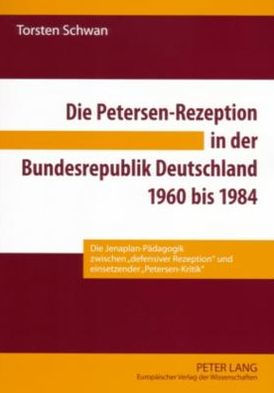 Die Petersen-Rezeption in der Bundesrepublik Deutschland 1960 bis 1984: Die Jenaplan-Paedagogik zwischen «defensiver Rezeption» und einsetzender «Petersen-Kritik»