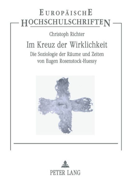 Im Kreuz der Wirklichkeit: Die Soziologie der Raeume und Zeiten von Eugen Rosenstock-Huessy