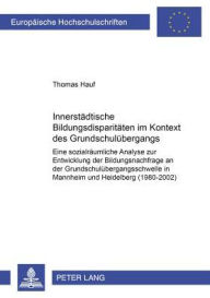 Title: Innerstaedtische Bildungsdisparitaeten im Kontext des Grundschuluebergangs: Eine sozialraeumliche Analyse zur Entwicklung der Bildungsnachfrage an der Grundschuluebergangsschwelle in Mannheim und Heidelberg (1980-2002), Author: Thomas Hauf