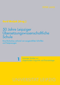 Title: 50 Jahre Leipziger Uebersetzungswissenschaftliche Schule: Eine Rueckschau anhand von ausgewaehlten Schriften und Textpassagen, Author: Gerd Wotjak