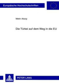 Title: Die Tuerkei auf dem Weg in die EU: Die Beziehungen zwischen der Tuerkei und der Europaeischen Union - insbesondere von 1990 bis Ende 2004, Author: Metin Aksoy