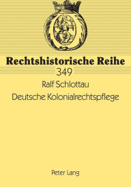 Title: Deutsche Kolonialrechtspflege: Strafrecht und Strafmacht in den deutschen Schutzgebieten 1884 bis 1914, Author: Ralf Schlottau