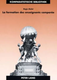 Title: La formation des enseignants comparée: Identité, apprentissage et exercice professionnels en France et en Grande-Bretagne, Author: Régis Malet