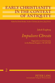 Title: «Impulsore Chresto»: Opposition to Christianity in the Roman Empire c. 50-250 AD, Author: Jakob Engberg