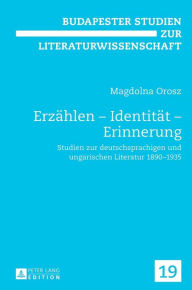 Title: Erzaehlen - Identitaet - Erinnerung: Studien zur deutschsprachigen und ungarischen Literatur 1890-1935, Author: Magdolna Orosz