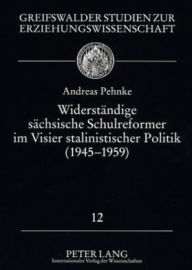 Title: Widerstaendige saechsische Schulreformer im Visier stalinistischer Politik (1945 - 1959): Biografische Skizzen, neue Befunde und eine tschechische sowie ungarische Vergleichsstudie, Author: Andreas Pehnke