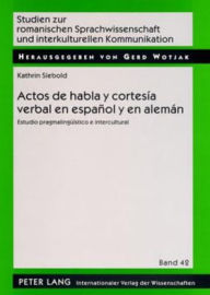 Title: Actos de habla y cortesía verbal en español y en alemán: Estudio pragmalingueístico e intercultural, Author: Kathrin Siebold