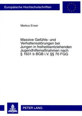 Massive Gefuehls- und Verhaltensstoerungen bei Jungen in freiheitsentziehenden Jugendhilfemaßnahmen nach § 1631 b BGB i.V. §§ 70 FGG: Theoretische Erklaerungen, rechtliche Grundlagen und empirische Analyse