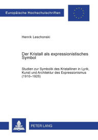 Title: Der Kristall als expressionistisches Symbol: Studien zur Symbolik des Kristallinen in Lyrik, Kunst und Architektur des Expressionismus (1910-1925), Author: Henrik Leschonski
