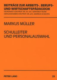 Title: Schulleiter und Personalauswahl: Eine Untersuchung ueber Entscheidungen von Schulleitern zum Eingehen eines langfristigen Personalverhaeltnisses in der zweiten Phase der Lehrerbildung fuer berufliche Schulen, Author: Markus Müller