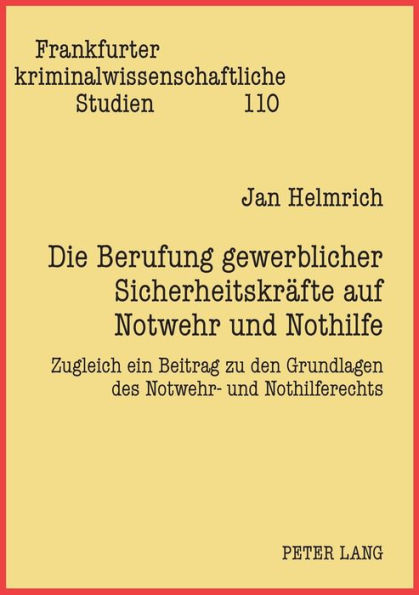 Die Berufung gewerblicher Sicherheitskraefte auf Notwehr und Nothilfe: Zugleich ein Beitrag zu den Grundlagen des Notwehr- und Nothilferechts