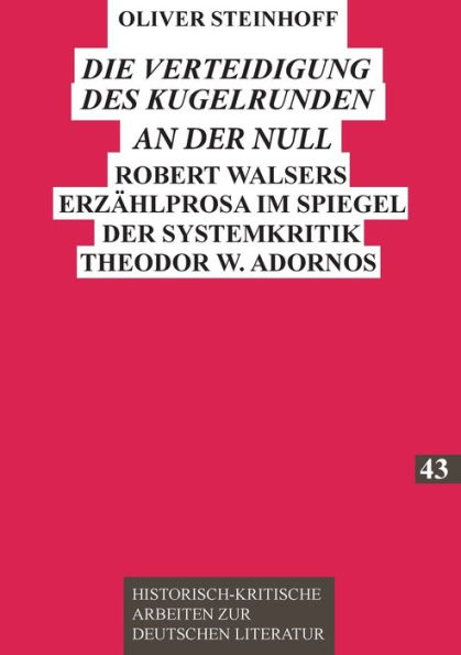 «Die Verteidigung des Kugelrunden an der Null»: Robert Walsers Erzaehlprosa im Spiegel der Systemkritik Theodor W. Adornos