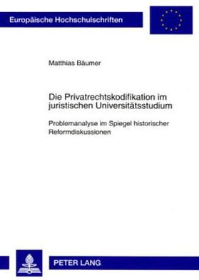 Die Privatrechtskodifikation im juristischen Universitaetsstudium: Problemanalyse im Spiegel historischer Reformdiskussionen