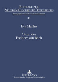 Title: Alexander Freiherr von Bach: Stationen einer umstrittenen Karriere, Author: Eva Macho