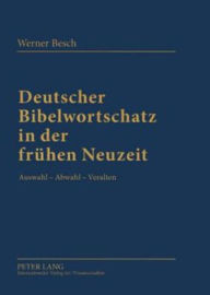 Title: Deutscher Bibelwortschatz in der fruehen Neuzeit: Auswahl - Abwahl - Veralten, Author: Werner Besch
