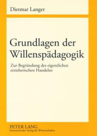 Title: Grundlagen der Willenspaedagogik: Zur Begruendung des eigentlichen erzieherischen Handelns, Author: Dietmar Langer