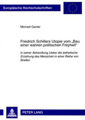 Friedrich Schillers Utopie vom «Bau einer wahren politischen Freyheit»: in seiner Abhandlung 