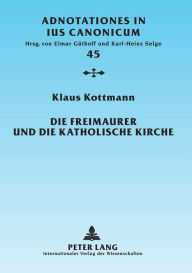 Title: Die Freimaurer und die katholische Kirche: Vom geschichtlichen Ueberblick zur geltenden Rechtslage, Author: Klaus Kottmann