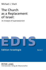 Title: The Church as a Replacement of Israel: An Analysis of Supersessionism: An Analysis of Supersessionism, Author: Michael Vlach