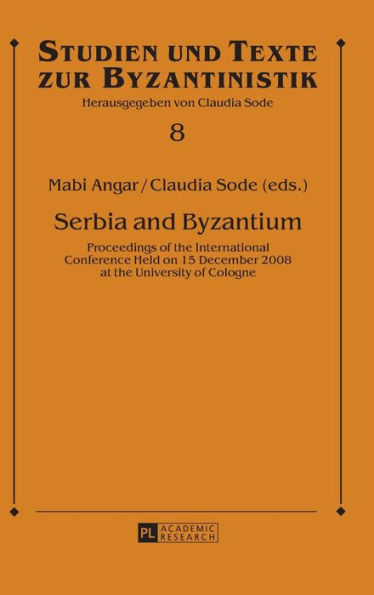 Serbia and Byzantium: Proceedings of the International Conference Held on 15 December 2008 at the University of Cologne