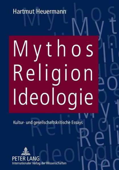 Mythos, Religion, Ideologie: Kultur- und gesellschaftskritische Essays