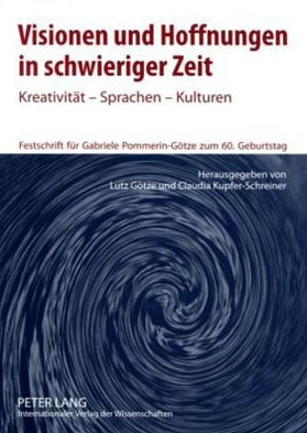 Visionen und Hoffnungen in schwieriger Zeit: Kreativitaet - Sprachen - Kulturen- Festschrift fuer Gabriele Pommerin-Goetze zum 60. Geburtstag