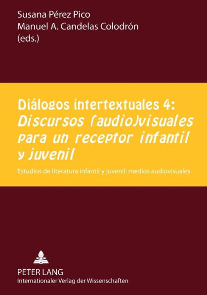 Diálogos intertextuales 4:- «Discursos (audio)visuales para un receptor infantil y juvenil»: Estudios de literatura infantil y juvenil: medios audiovisuales