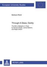 Title: Through A Glass, Darkly: The Mirror Metaphor in Texts by Richard Wright, James Baldwin, and Ralph Ellison, Author: Barbara Röckl