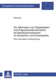 Title: Zur Alternation von Doppelobjekt- und Präpositionalkonstruktion bei Besitzwechselverben im Deutschen und Chinesischen: Eine kontrastive Untersuchung, Author: Rong Du