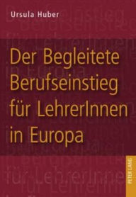Title: Der Begleitete Berufseinstieg fuer LehrerInnen in Europa: Eine qualitative Analyse von europaeischen Modellen zum Begleiteten Berufseinstieg unter dem Aspekt des Lebenslangen Lernens zur Erhoehung der Professionalitaet von LehrerInnen beim Berufseinstieg, Author: Ursula Huber