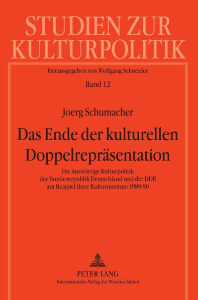 Das Ende der kulturellen Doppelrepraesentation: Die Auswaertige Kulturpolitik der Bundesrepublik Deutschland und der DDR am Beispiel ihrer Kulturinstitute 1989/90