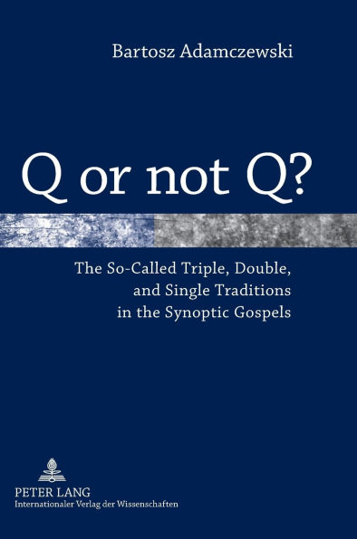 Q or not Q?: The So-Called Triple, Double, and Single Traditions in the Synoptic Gospels