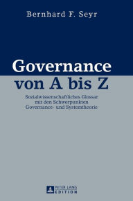 Title: Governance von A bis Z: Sozialwissenschaftliches Glossar mit den Schwerpunkten Governance- und Systemtheorie, Author: Bernhard Seyr