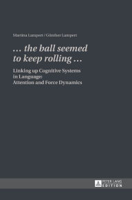 Title: «. the ball seemed to keep rolling .»: Linking up Cognitive Systems in Language: Attention and Force Dynamics, Author: Günther Lampert