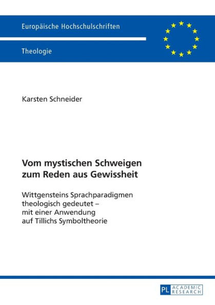 Vom mystischen Schweigen zum Reden aus Gewissheit: Wittgensteins Sprachparadigmen theologisch gedeutet - mit einer Anwendung auf Tillichs Symboltheorie