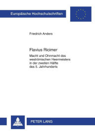 Title: Flavius Ricimer: Macht und Ohnmacht des westroemischen Heermeisters in der zweiten Haelfte des 5. Jahrhunderts, Author: Friedrich Anders