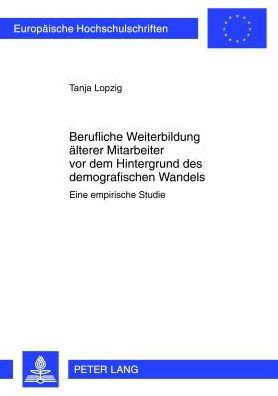 Berufliche Weiterbildung aelterer Mitarbeiter vor dem Hintergrund des demographischen Wandels: Eine empirische Studie