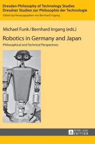 Title: Robotics in Germany and Japan: Philosophical and Technical Perspectives, Author: Michael Funk