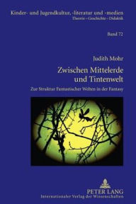 Title: Zwischen Mittelerde und Tintenwelt: Zur Struktur Fantastischer Welten in der Fantasy, Author: Judith Mohr