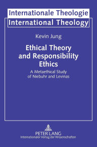 Title: Ethical Theory and Responsibility Ethics: A Metaethical Study of Niebuhr and Levinas, Author: Kevin Jung