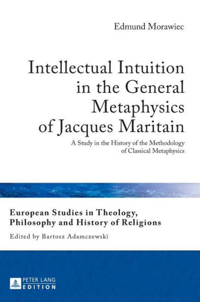 Intellectual Intuition in the General Metaphysics of Jacques Maritain: A Study in the History of the Methodology of Classical Metaphysics