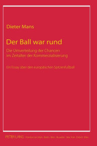 Title: Der Ball war rund: Die Umverteilung der Chancen im Zeitalter der Kommerzialisierung- Ein Essay ueber den europaeischen Spitzenfußball, Author: Dieter Mans
